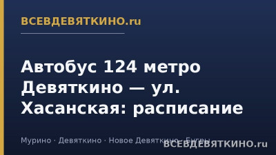 Автобус 124 метро Девяткино — ул. Хасанская: расписание (2026) Автобус 124 метро Девяткино — ул. Хасанская: расписание (2026)